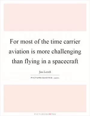 For most of the time carrier aviation is more challenging than flying in a spacecraft Picture Quote #1