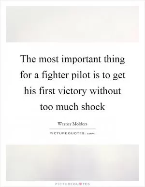 The most important thing for a fighter pilot is to get his first victory without too much shock Picture Quote #1