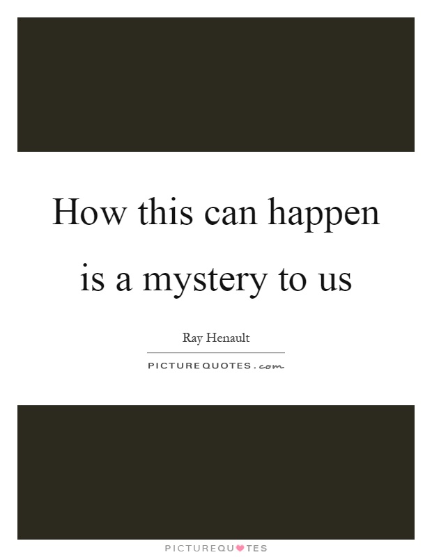 How this can happen is a mystery to us Picture Quote #1