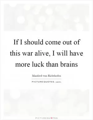 If I should come out of this war alive, I will have more luck than brains Picture Quote #1