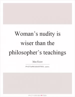 Woman’s nudity is wiser than the philosopher’s teachings Picture Quote #1