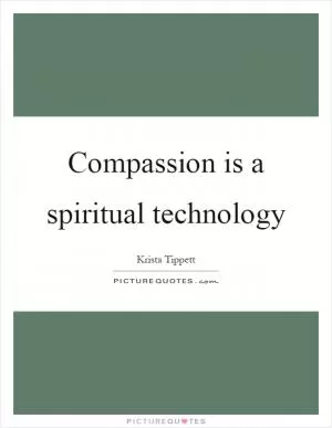 Compassion is a spiritual technology Picture Quote #1