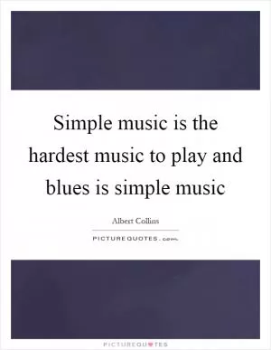 Simple music is the hardest music to play and blues is simple music Picture Quote #1