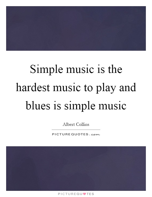 Simple music is the hardest music to play and blues is simple music Picture Quote #1