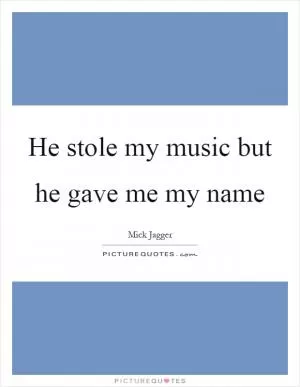 He stole my music but he gave me my name Picture Quote #1