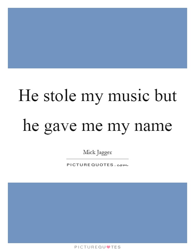 He stole my music but he gave me my name Picture Quote #1