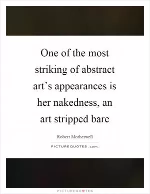 One of the most striking of abstract art’s appearances is her nakedness, an art stripped bare Picture Quote #1