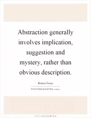 Abstraction generally involves implication, suggestion and mystery, rather than obvious description Picture Quote #1