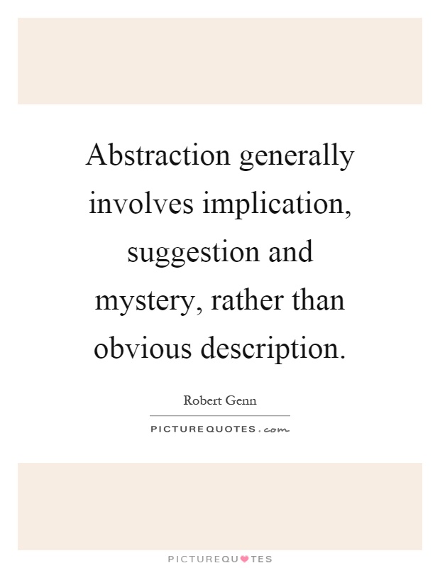 Abstraction generally involves implication, suggestion and mystery, rather than obvious description Picture Quote #1