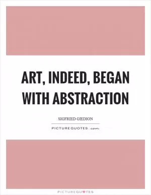 Art, indeed, began with abstraction Picture Quote #1
