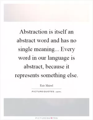 Abstraction is itself an abstract word and has no single meaning... Every word in our language is abstract, because it represents something else Picture Quote #1
