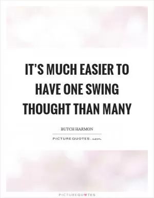 It’s much easier to have one swing thought than many Picture Quote #1