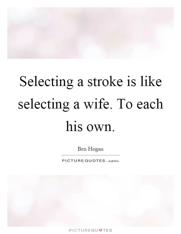 Selecting a stroke is like selecting a wife. To each his own Picture Quote #1
