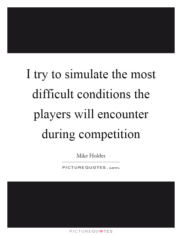 I try to simulate the most difficult conditions the players will encounter during competition Picture Quote #1
