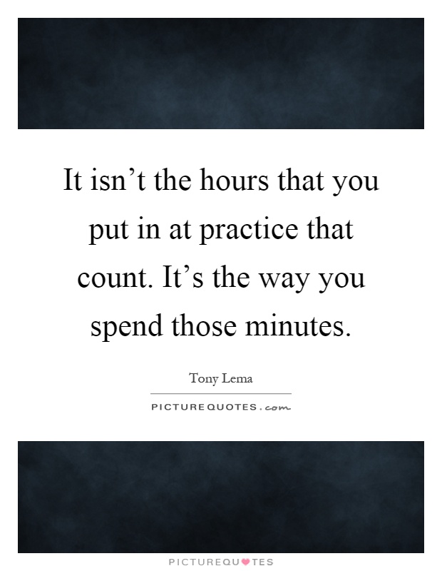 It isn't the hours that you put in at practice that count. It's the way you spend those minutes Picture Quote #1