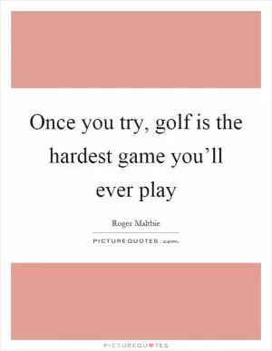 Once you try, golf is the hardest game you’ll ever play Picture Quote #1