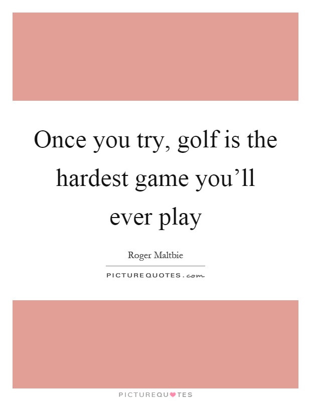 Once you try, golf is the hardest game you'll ever play Picture Quote #1