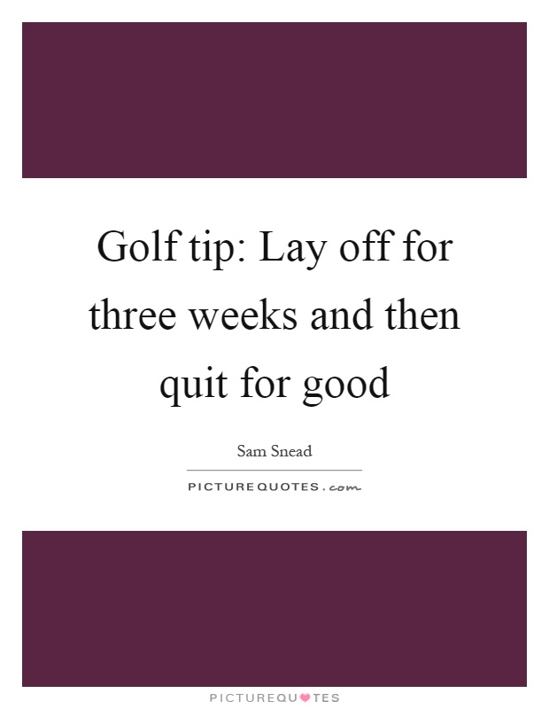 Golf tip: Lay off for three weeks and then quit for good Picture Quote #1