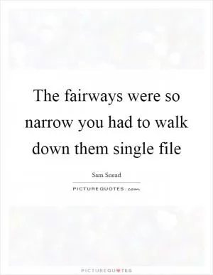 The fairways were so narrow you had to walk down them single file Picture Quote #1