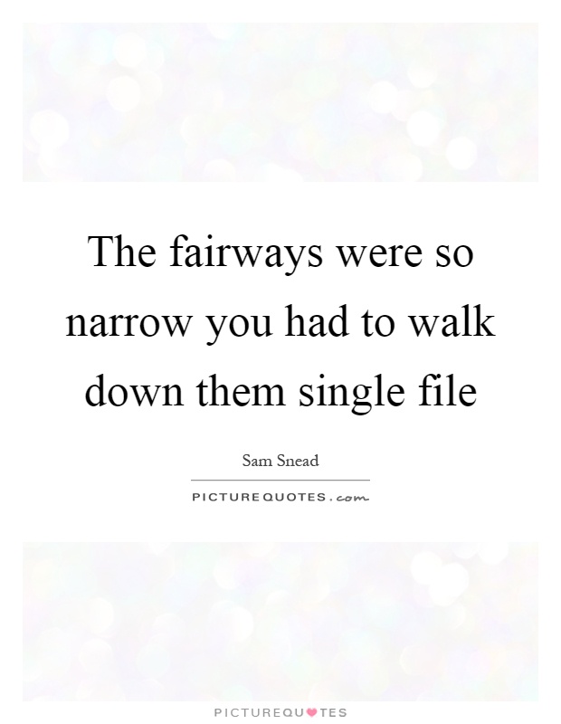 The fairways were so narrow you had to walk down them single file Picture Quote #1