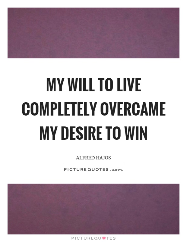 My will to live completely overcame my desire to win Picture Quote #1