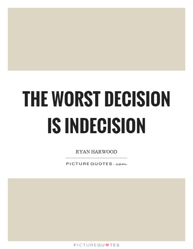 The worst decision is indecision Picture Quote #1