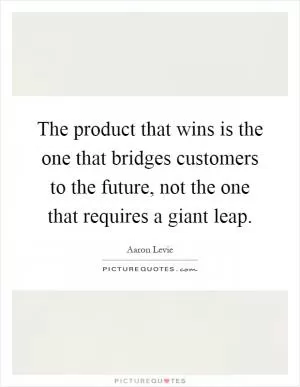 The product that wins is the one that bridges customers to the future, not the one that requires a giant leap Picture Quote #1