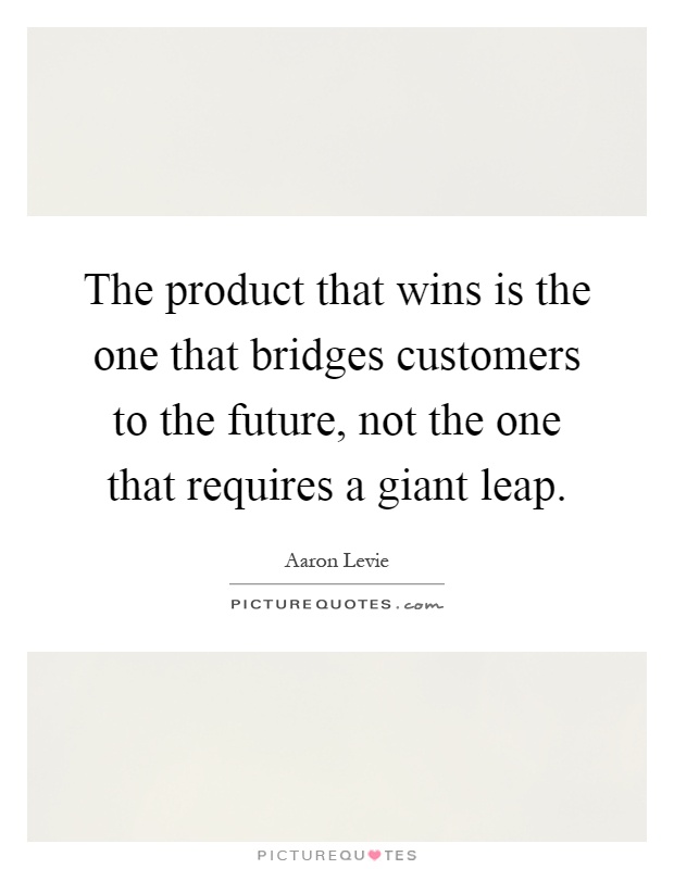 The product that wins is the one that bridges customers to the future, not the one that requires a giant leap Picture Quote #1