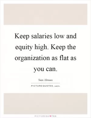 Keep salaries low and equity high. Keep the organization as flat as you can Picture Quote #1