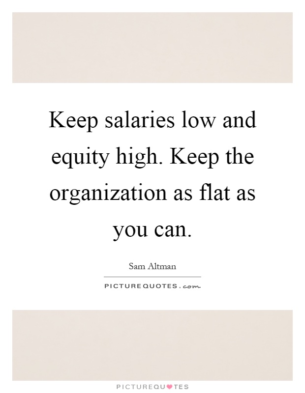 Keep salaries low and equity high. Keep the organization as flat as you can Picture Quote #1