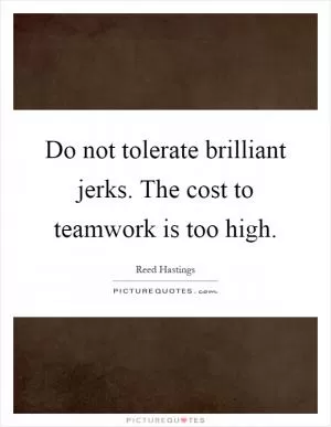 Do not tolerate brilliant jerks. The cost to teamwork is too high Picture Quote #1