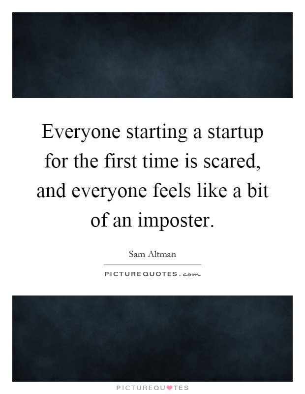 Everyone starting a startup for the first time is scared, and everyone feels like a bit of an imposter Picture Quote #1