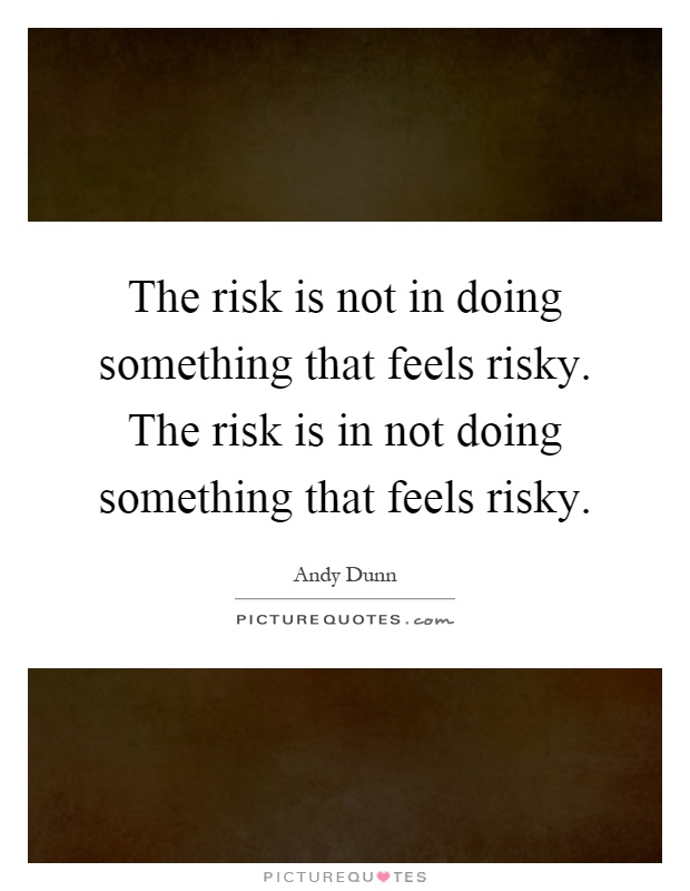 The risk is not in doing something that feels risky. The risk is in not doing something that feels risky Picture Quote #1