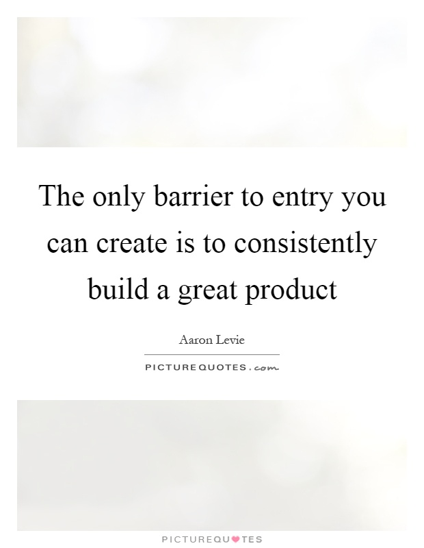 The only barrier to entry you can create is to consistently build a great product Picture Quote #1