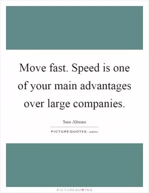 Move fast. Speed is one of your main advantages over large companies Picture Quote #1