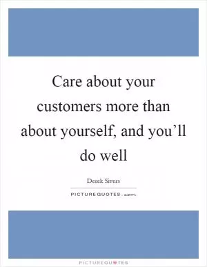 Care about your customers more than about yourself, and you’ll do well Picture Quote #1
