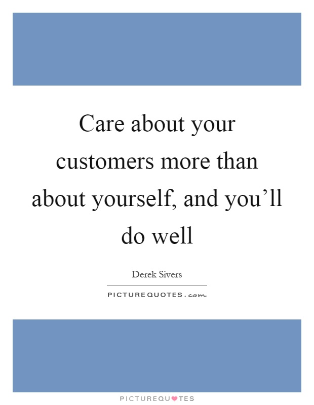 Care about your customers more than about yourself, and you'll do well Picture Quote #1