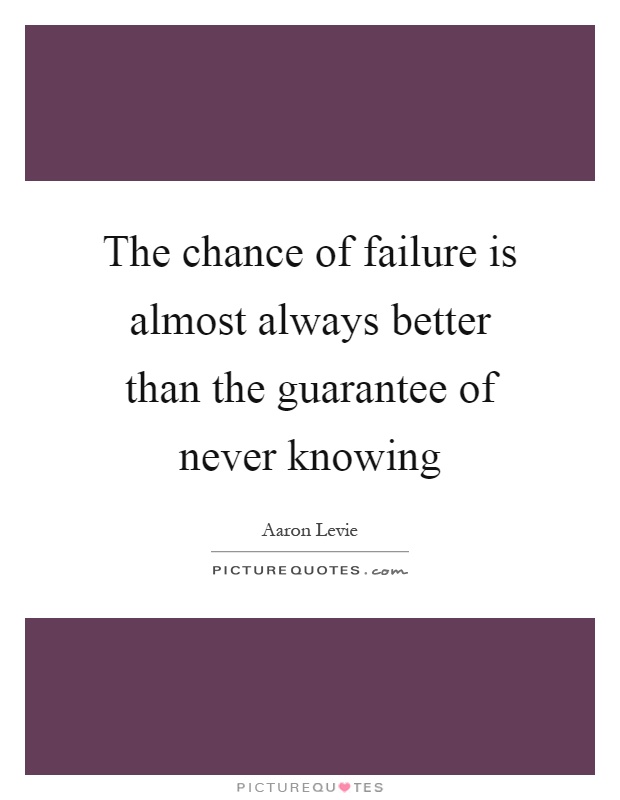 The chance of failure is almost always better than the guarantee of never knowing Picture Quote #1