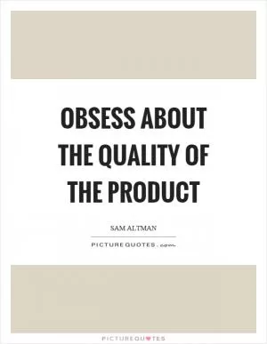Obsess about the quality of the product Picture Quote #1