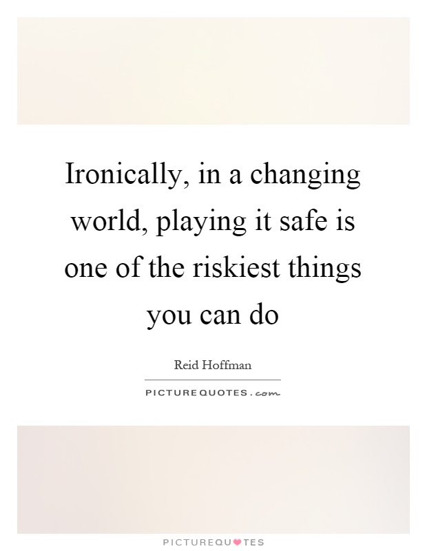Ironically, in a changing world, playing it safe is one of the riskiest things you can do Picture Quote #1
