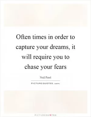 Often times in order to capture your dreams, it will require you to chase your fears Picture Quote #1
