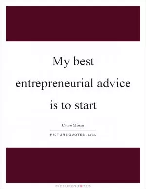 My best entrepreneurial advice is to start Picture Quote #1