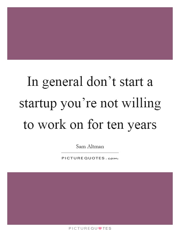In general don't start a startup you're not willing to work on for ten years Picture Quote #1