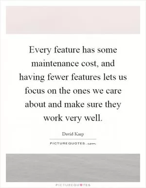 Every feature has some maintenance cost, and having fewer features lets us focus on the ones we care about and make sure they work very well Picture Quote #1
