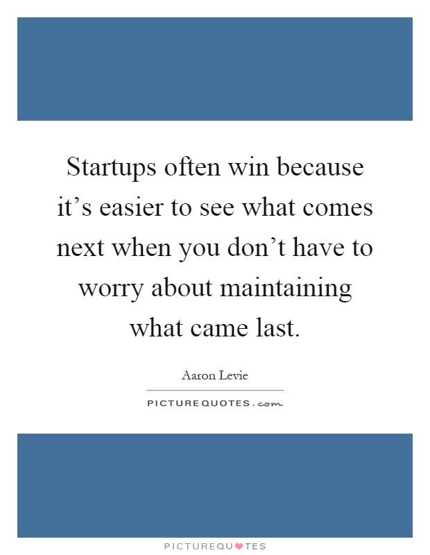 Startups often win because it's easier to see what comes next when you don't have to worry about maintaining what came last Picture Quote #1