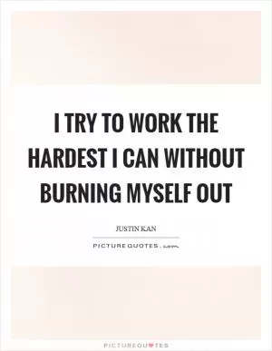 I try to work the hardest I can without burning myself out Picture Quote #1