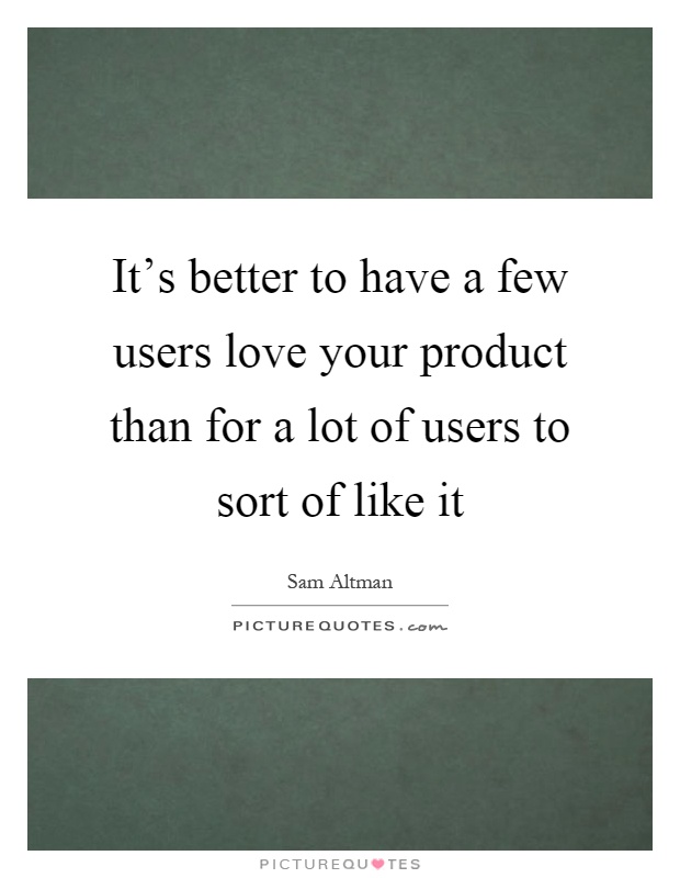 It's better to have a few users love your product than for a lot of users to sort of like it Picture Quote #1