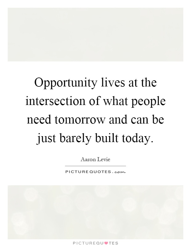 Opportunity lives at the intersection of what people need tomorrow and can be just barely built today Picture Quote #1