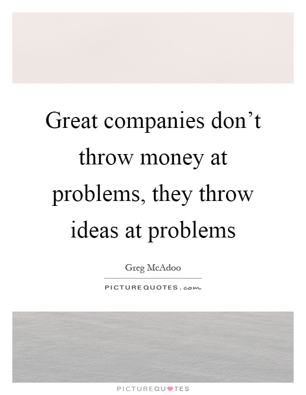 Great companies don't throw money at problems, they throw ideas at problems Picture Quote #1