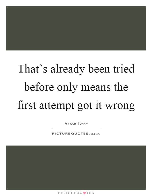 That's already been tried before only means the first attempt got it wrong Picture Quote #1